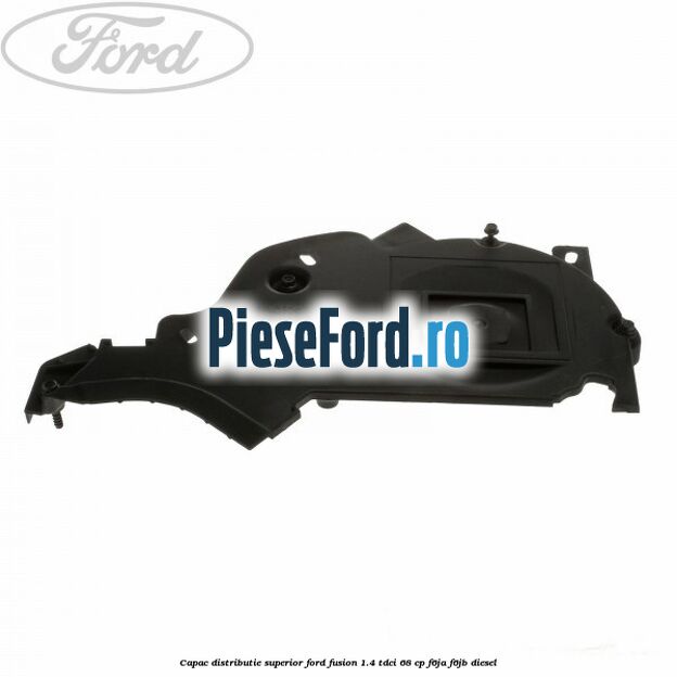 Capac distributie superior Ford Fusion 1.4 TDCi 68 cp F6JA, F6JB diesel