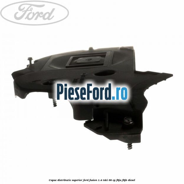 Capac distributie superior Ford Fusion 1.4 TDCi 68 cp F6JA, F6JB diesel