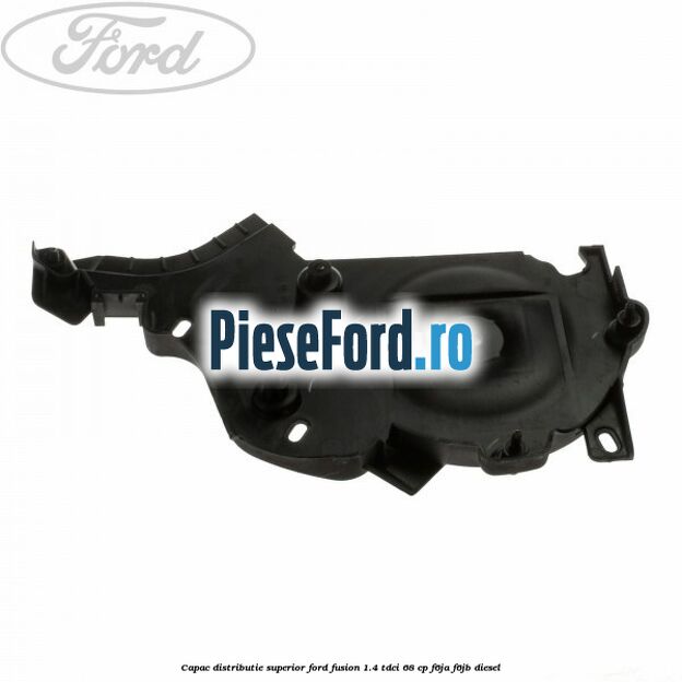 Capac distributie superior Ford Fusion 1.4 TDCi 68 cp F6JA, F6JB diesel