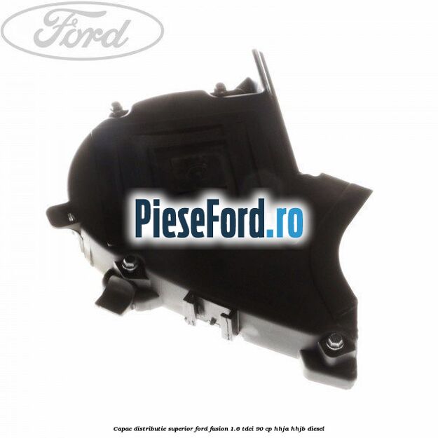 Capac distributie superior Ford Fusion 1.6 TDCi 90 cp HHJA, HHJB diesel