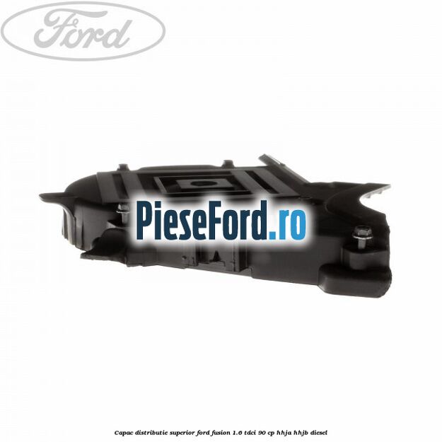 Capac distributie superior Ford Fusion 1.6 TDCi 90 cp HHJA, HHJB diesel