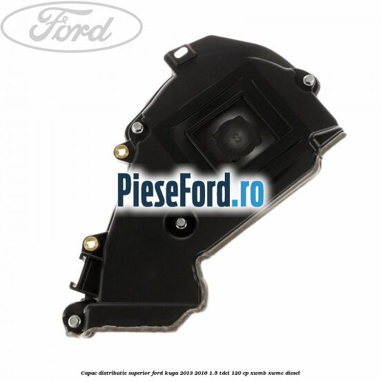 Capac distributie superior Ford Kuga 2013-2016 1.5 TDCi 120 cp Capac distributie superior Ford Kuga 2013-2016 1.5 TDCi 120 cp XWMB, XWMC diesel