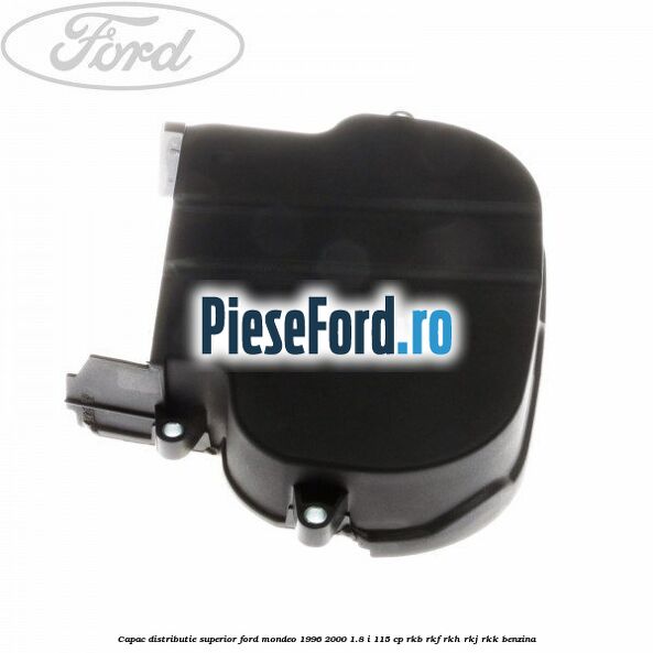 Capac distributie superior Ford Mondeo 1996-2000 1.8 i 115 cp RKB, RKF, RKH, RKJ, RKK benzina