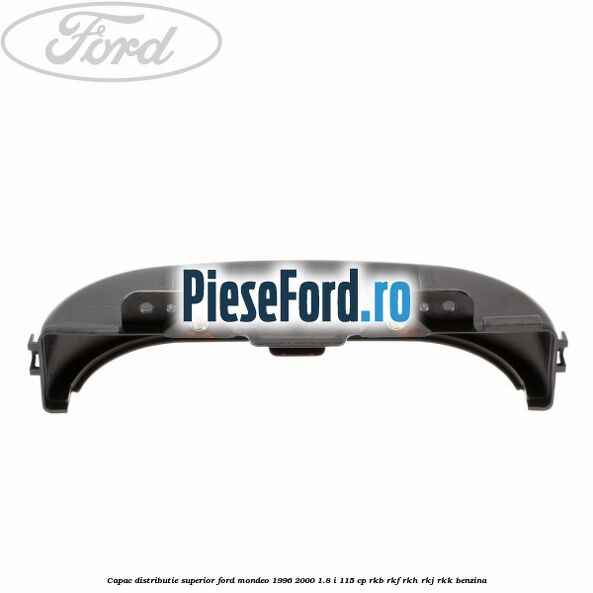 Capac distributie superior Ford Mondeo 1996-2000 1.8 i 115 cp RKB, RKF, RKH, RKJ, RKK benzina