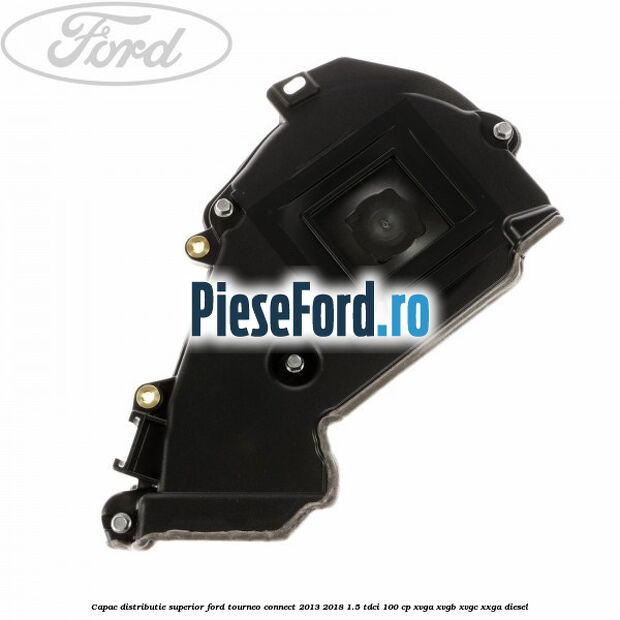 Capac distributie superior Ford Tourneo Connect 2013-2018 1.5 TDCi 100 cp XVGA, XVGB, XVGC, XXGA diesel