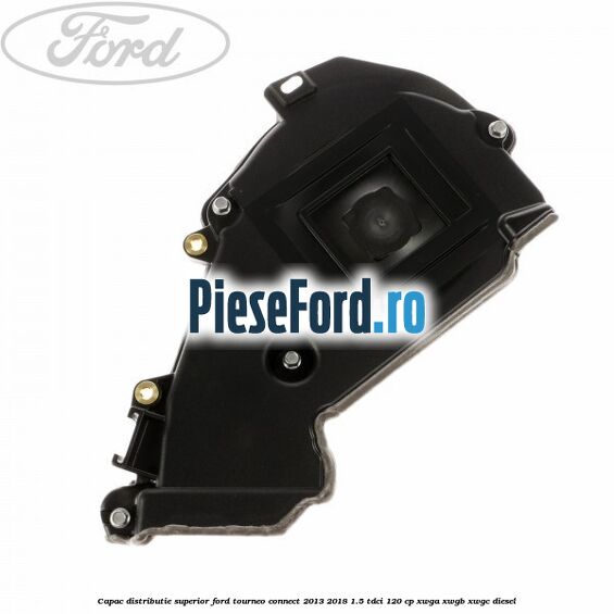 Capac distributie superior Ford Tourneo Connect 2013-2018 1.5 TDCi 120 cp XWGA, XWGB, XWGC diesel