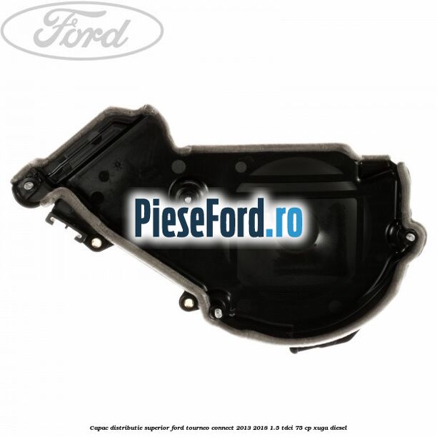 Capac distributie superior Ford Tourneo Connect 2013-2018 1.5 TDCi 75 cp Capac distributie superior Ford Tourneo Connect 2013-2018 1.5 TDCi 75 cp XUGA diesel