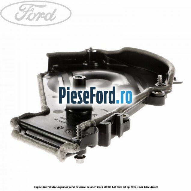 Capac distributie superior Ford Tourneo Courier 2014-2018 1.6 TDCi 95 cp T3CA, T3CB, T3CC diesel