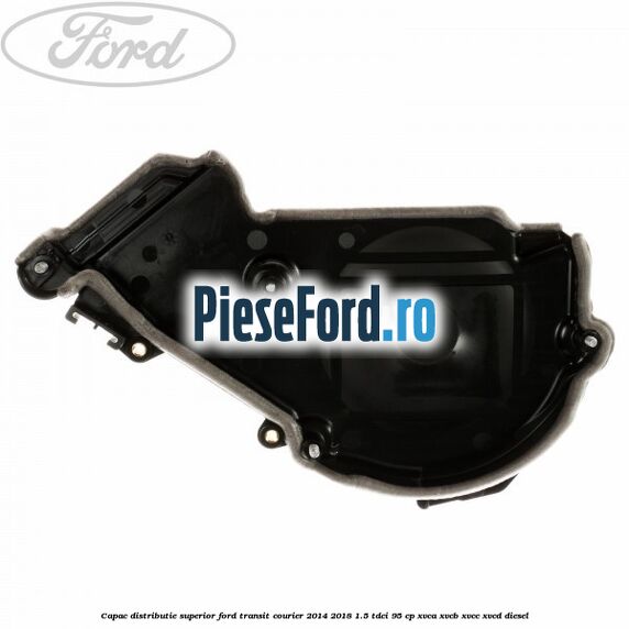 Capac distributie superior Ford Transit Courier 2014-2018 1.5 TDCi 95 cp XVCA, XVCB, XVCC, XVCD diesel