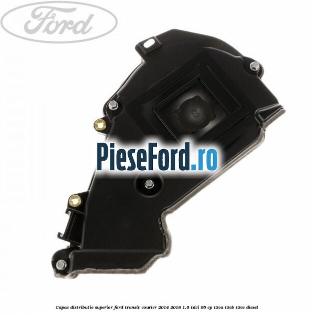 Capac distributie superior Ford Transit Courier 2014-2018 1.6 TDCi 95 cp Capac distributie superior Ford Transit Courier 2014-2018 1.6 TDCi 95 cp T3CA, T3CB, T3CC diesel