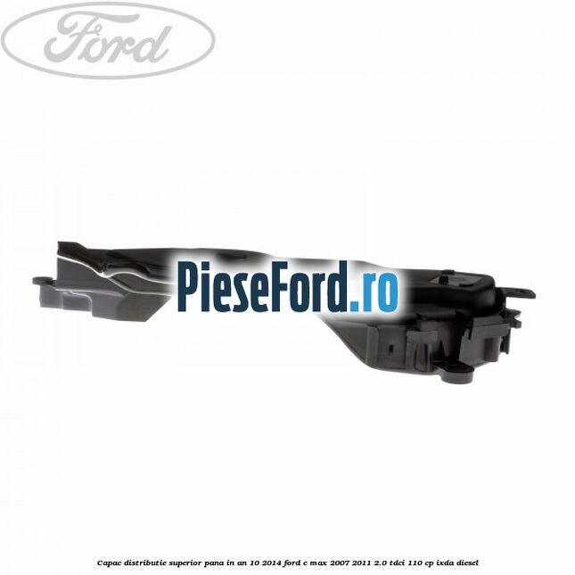 Capac distributie superior pana in an 10/2014 Ford C-Max 2007-2011 2.0 TDCi 110 cp IXDA diesel