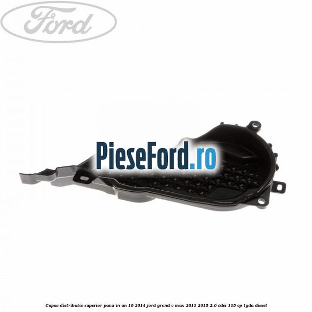Capac distributie superior pana in an 10/2014 Ford Grand C-Max 2011-2015 2.0 TDCi 115 cp TYDA diesel