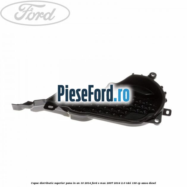 Capac distributie superior pana in an 10/2014 Ford S-Max 2007-2014 2.0 TDCi 130 cp Capac distributie superior pana in an 10/2014 Ford S-Max 2007-2014 2.0 TDCi 130 cp AZWA diesel