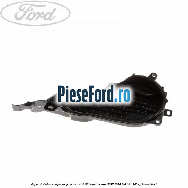 Capac distributie superior pana in an 10/2014 Ford S-Max 2007-2014 2.0 TDCi 163 cp TXWA diesel