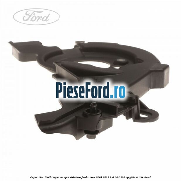Capac distributie superior spre chiulasa Ford C-Max 2007-2011 1.6 TDCi 101 cp Capac distributie superior spre chiulasa Ford C-Max 2007-2011 1.6 TDCi 101 cp G8DC, MTDA diesel
