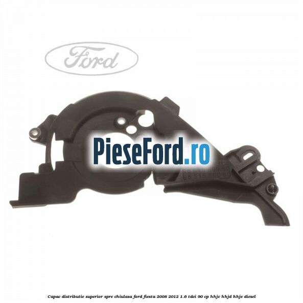 Capac distributie superior spre chiulasa Ford Fiesta 2008-2012 1.6 TDCi 90 cp HHJC, HHJD, HHJE diesel