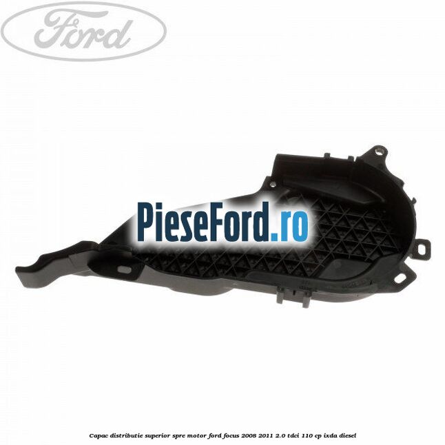 Capac distributie superior spre motor Ford Focus 2008-2011 2.0 TDCi 110 cp IXDA diesel