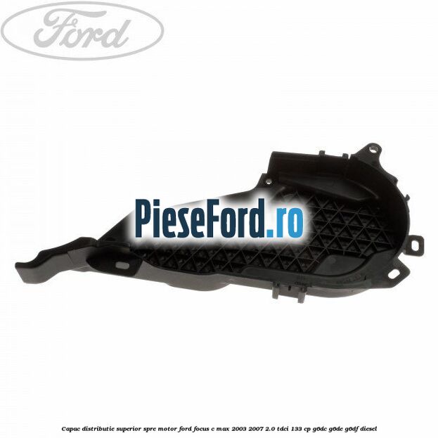 Capac distributie superior spre motor Ford Focus C-Max 2003-2007 2.0 TDCi 133 cp G6DC, G6DE, G6DF diesel