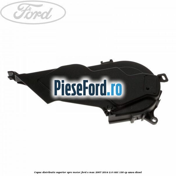 Capac distributie superior spre motor Ford S-Max 2007-2014 2.0 TDCi 130 cp AZWA diesel