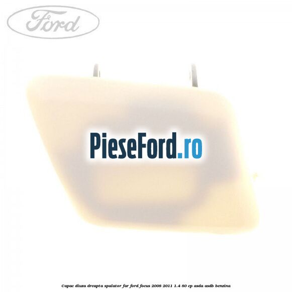 Capac diuza dreapta spalator far Ford Focus 2008-2011 1.4 80 cp