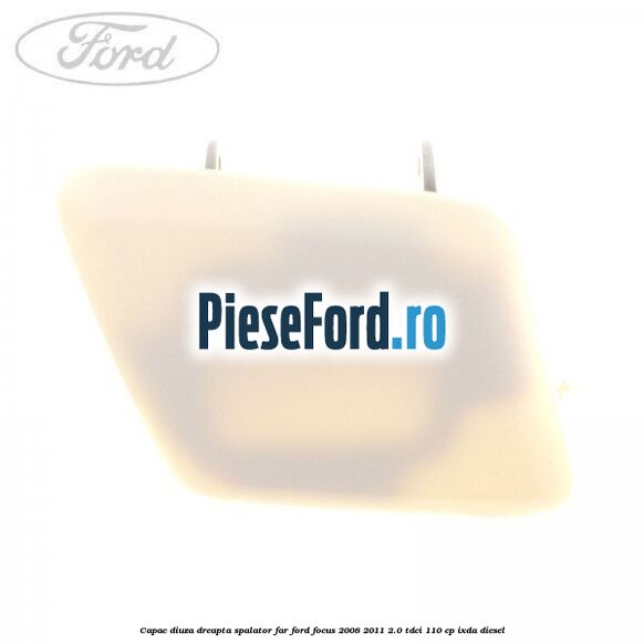 Capac diuza dreapta spalator far Ford Focus 2008-2011 2.0 TDCi 110 cp