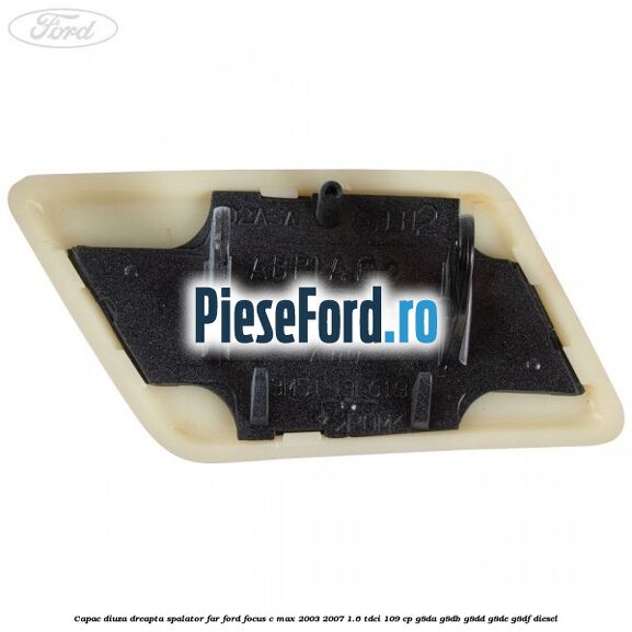 Capac diuza dreapta spalator far Ford Focus C-Max 2003-2007 1.6 TDCi 109 cp G8DA, G8DB, G8DD, G8DE, G8DF diesel
