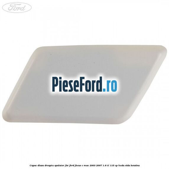 Capac diuza dreapta spalator far Ford Focus C-Max 2003-2007 1.6 Ti 115 cp HXDA, SIDA benzina