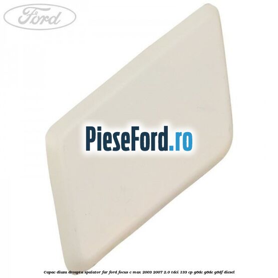 Capac diuza dreapta spalator far Ford Focus C-Max 2003-2007 2.0 TDCi 133 cp G6DC, G6DE, G6DF diesel