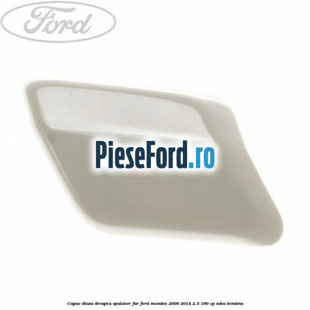 Capac diuza dreapta spalator far Ford Mondeo 2008-2014 2.3 160 cp SEBA benzina