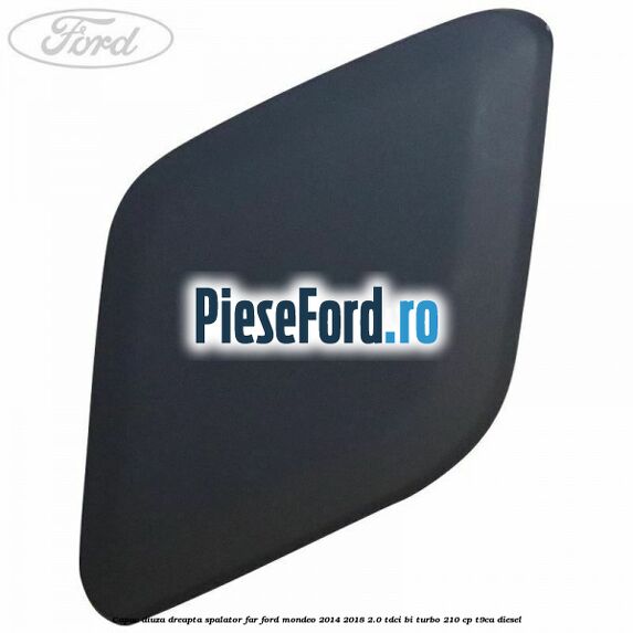 Capac diuza dreapta spalator far Ford Mondeo 2014-2018 2.0 TDCi Bi-Turbo 210 cp T9CA diesel