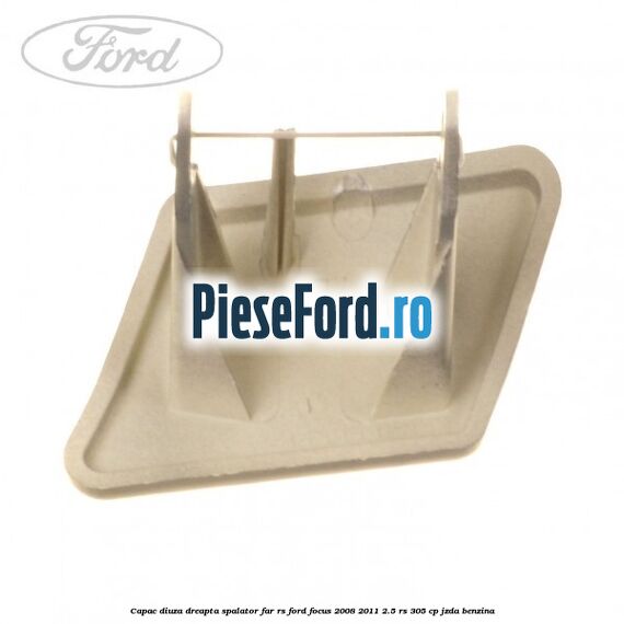 Capac diuza dreapta spalator far RS Ford Focus 2008-2011 2.5 RS 305 cp JZDA benzina