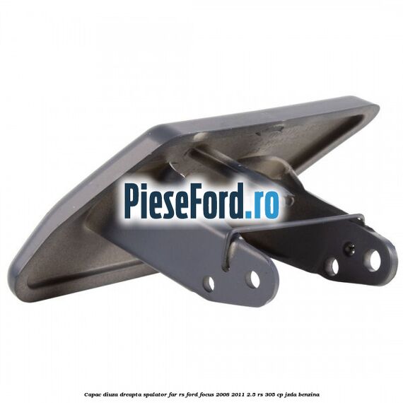 Capac diuza dreapta spalator far RS Ford Focus 2008-2011 2.5 RS 305 cp JZDA benzina