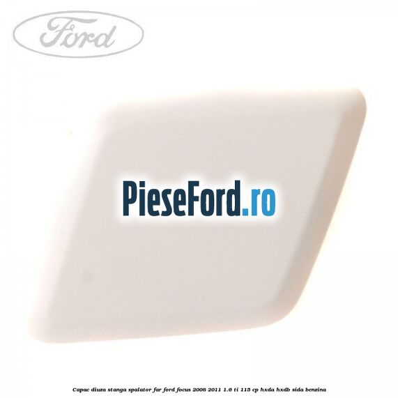 Capac diuza stanga spalator far Ford Focus 2008-2011 1.6 Ti 115 cp Capac diuza stanga spalator far Ford Focus 2008-2011 1.6 Ti 115 cp HXDA, HXDB, SIDA benzina