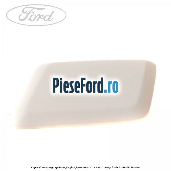 Capac diuza stanga spalator far Ford Focus 2008-2011 1.6 Ti 115 cp Capac diuza stanga spalator far Ford Focus 2008-2011 1.6 Ti 115 cp HXDA, HXDB, SIDA benzina