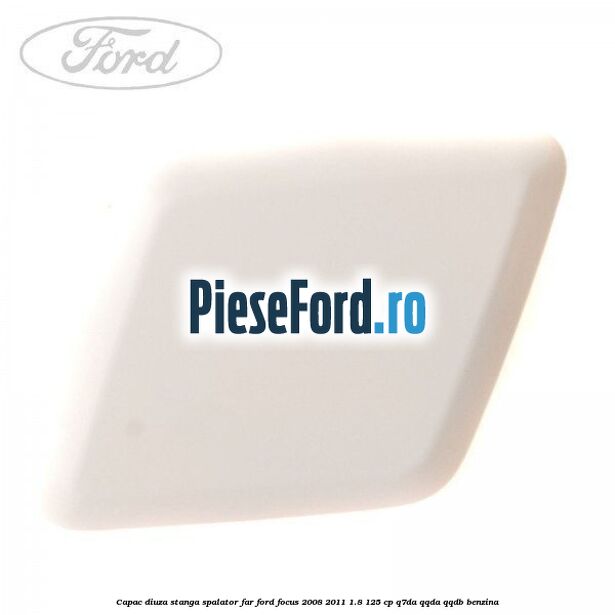 Capac diuza stanga spalator far Ford Focus 2008-2011 1.8 125 cp Q7DA, QQDA, QQDB benzina
