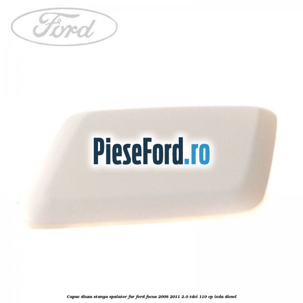 Capac diuza stanga spalator far Ford Focus 2008-2011 2.0 TDCi 110 cp Capac diuza stanga spalator far Ford Focus 2008-2011 2.0 TDCi 110 cp IXDA diesel