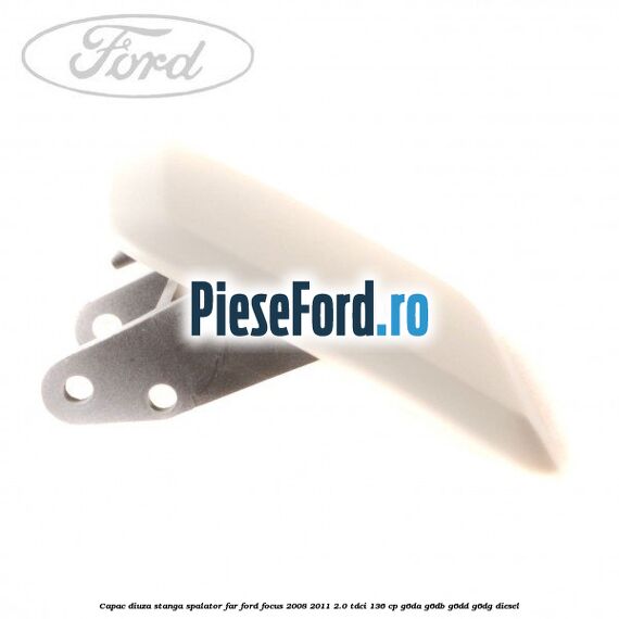 Capac diuza stanga spalator far Ford Focus 2008-2011 2.0 TDCi 136 cp G6DA, G6DB, G6DD, G6DG diesel