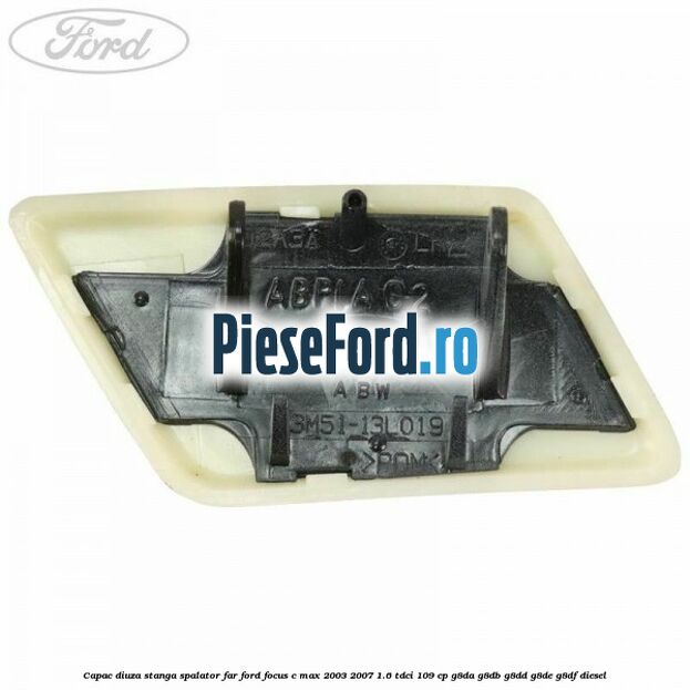 Capac diuza stanga spalator far Ford Focus C-Max 2003-2007 1.6 TDCi 109 cp G8DA, G8DB, G8DD, G8DE, G8DF diesel