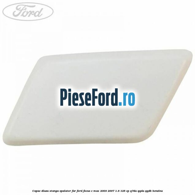 Capac diuza stanga spalator far Ford Focus C-Max 2003-2007 1.8 125 cp Q7DA, QQDA, QQDB benzina
