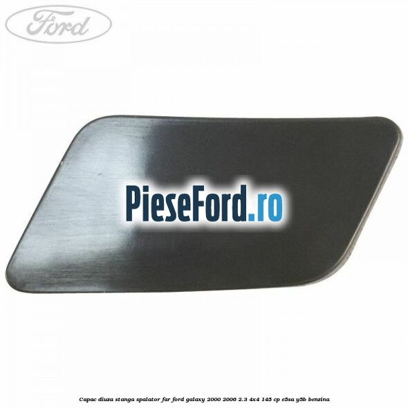 Capac diuza stanga spalator far Ford Galaxy 2000-2006 2.3 4x4 145 cp E5SA, Y5B benzina
