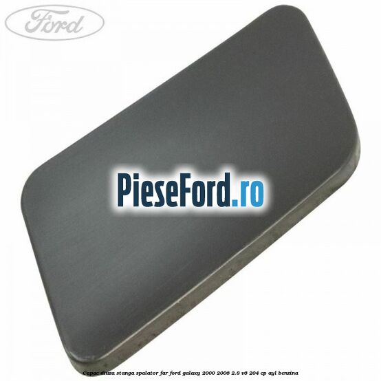 Capac diuza stanga spalator far Ford Galaxy 2000-2006 2.8 V6 204 cp AYL benzina