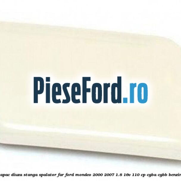 Capac diuza stanga spalator far Ford Mondeo 2000-2007 1.8 16V 110 cp CGBA, CGBB benzina
