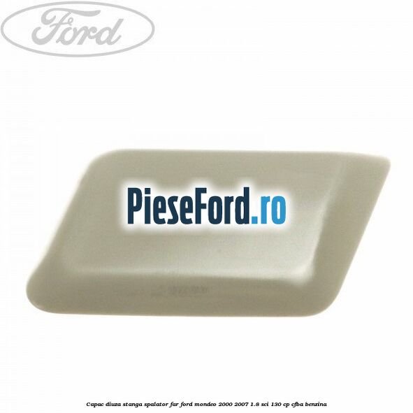 Capac diuza stanga spalator far Ford Mondeo 2000-2007 1.8 SCi 130 cp