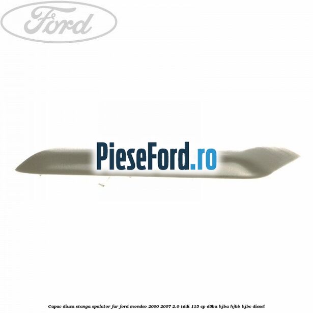 Capac diuza stanga spalator far Ford Mondeo 2000-2007 2.0 TDDI 115 cp Capac diuza stanga spalator far Ford Mondeo 2000-2007 2.0 TDDI 115 cp D6BA, HJBA, HJBB, HJBC diesel
