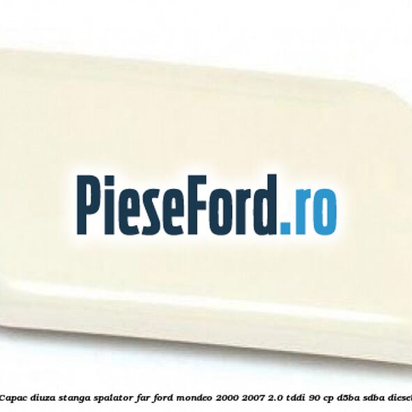 Capac diuza stanga spalator far Ford Mondeo 2000-2007 2.0 TDDI 90 cp D5BA, SDBA diesel