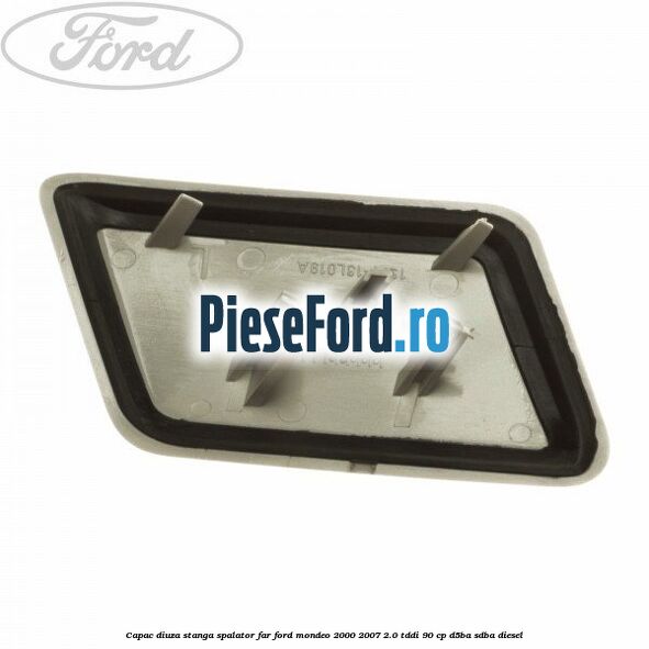 Capac diuza stanga spalator far Ford Mondeo 2000-2007 2.0 TDDI 90 cp D5BA, SDBA diesel
