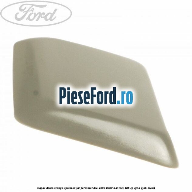 Capac diuza stanga spalator far Ford Mondeo 2000-2007 2.2 TDCi 155 cp QJBA, QJBB diesel