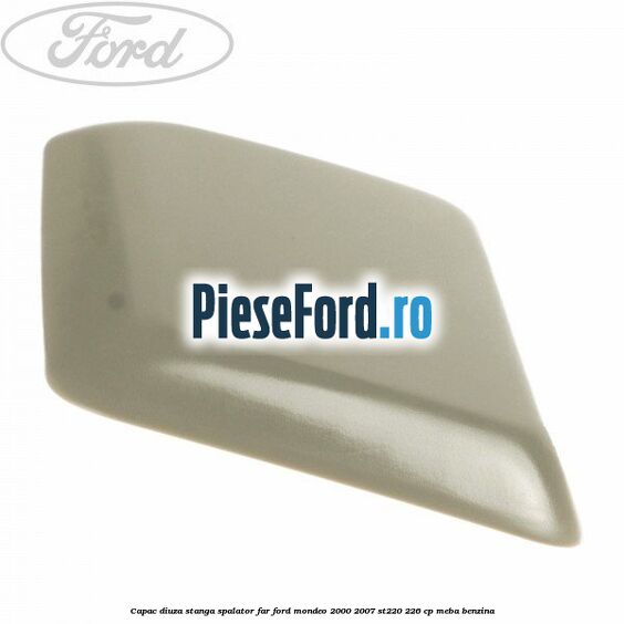 Capac diuza stanga spalator far Ford Mondeo 2000-2007 ST220 226 cp MEBA benzina