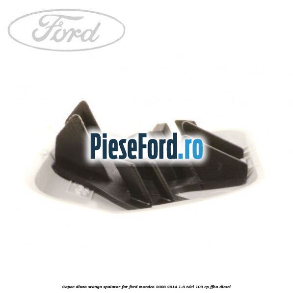 Capac diuza stanga spalator far Ford Mondeo 2008-2014 1.8 TDCi 100 cp FFBA diesel