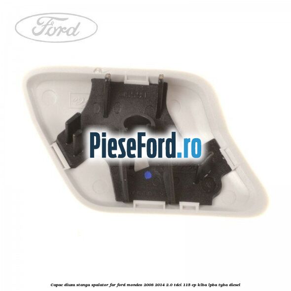 Capac diuza stanga spalator far Ford Mondeo 2008-2014 2.0 TDCi 115 cp KLBA, LPBA, TYBA diesel